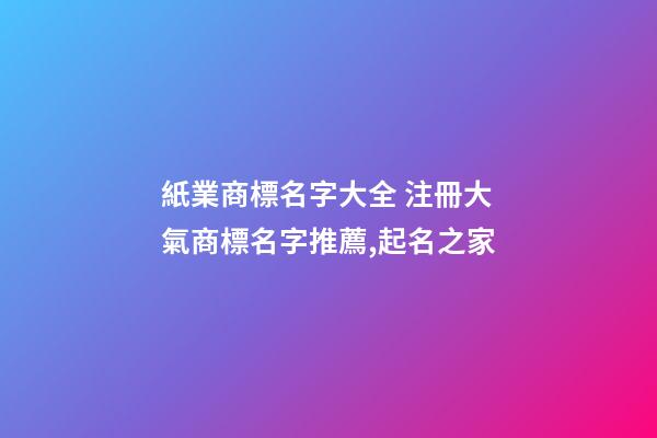 紙業商標名字大全 注冊大氣商標名字推薦,起名之家-第1張-商標起名-玄機派